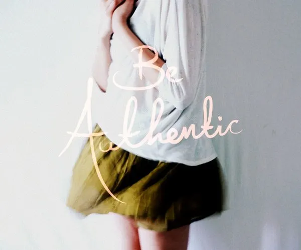 Be authentic Be authentic